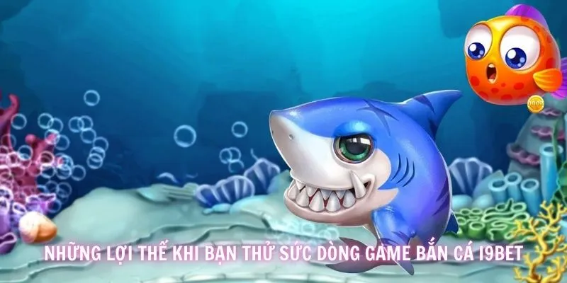 Những lợi thế bạn được hưởng khi trải nghiệm game bắn ca i9BET