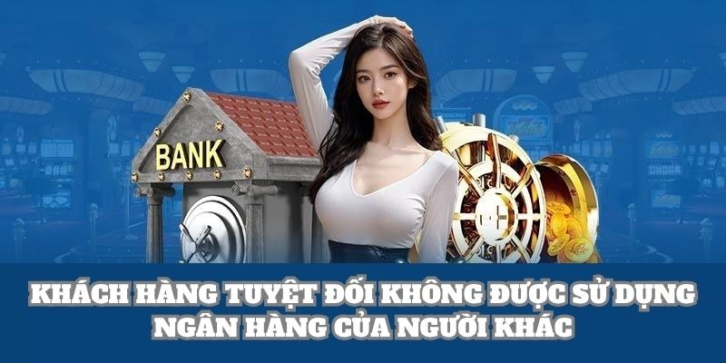 Khách hàng tuyệt đối không được sử dụng ngân hàng của người khác