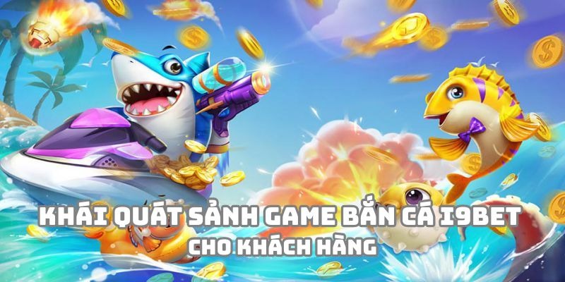 Khái quát về sảnh game bắn cá i9BET cho khách hàng