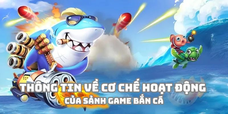 Những thông tin về cơ chế hoạt động của sảnh game Bắn Cá