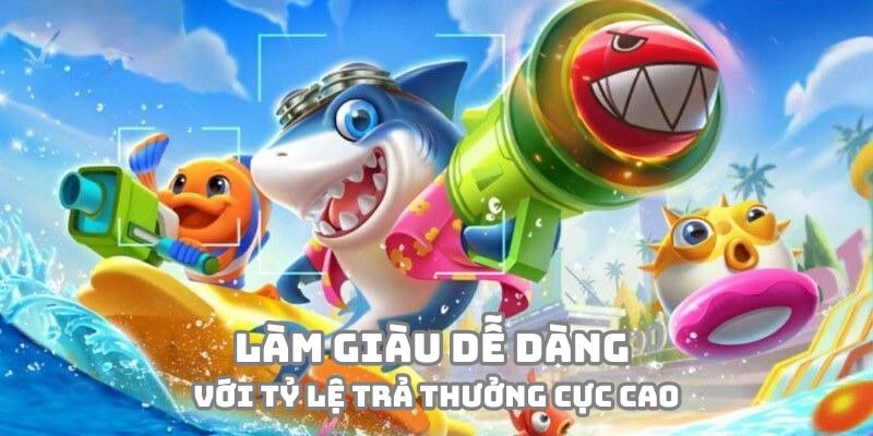 Làm giàu dễ dàng với tỷ lệ trả thưởng cực cao tại sảnh Bắn Cá Đổi Thưởng