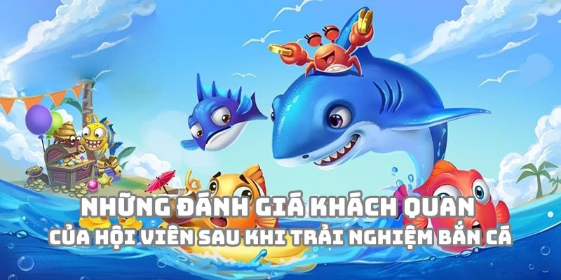Những đánh giá khách quan của hội viên sau khi trải nghiệm Bắn Cá