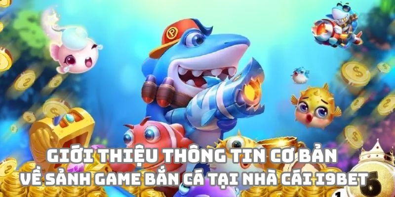 Giới thiệu thông tin cơ bản về sảnh game Bắn Cá tại nhà cái i9BET