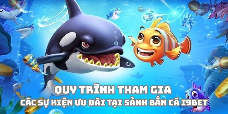 Quy trình để hội viên tham gia vào các sự kiện ưu đãi tại sảnh Bắn Cá i9BET