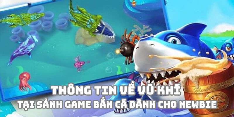 Những thông tin về vũ khí tại sảnh game Bắn Cá tại nhà cái dành cho newbie