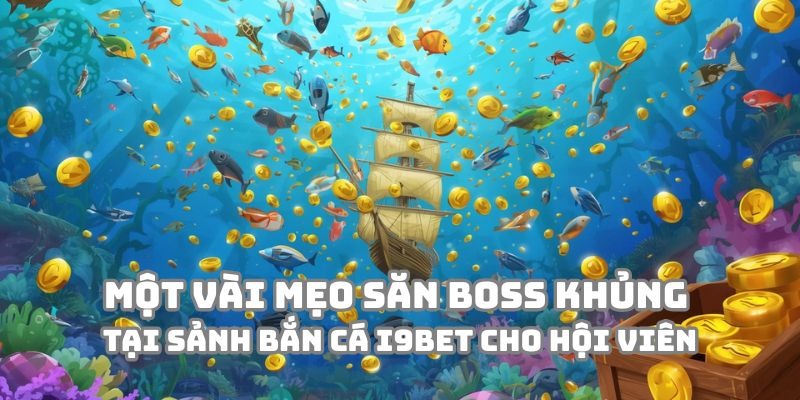 Một vài mẹo săn boss khủng cực chất tại sảnh Bắn Cá i9BET cho hội viên