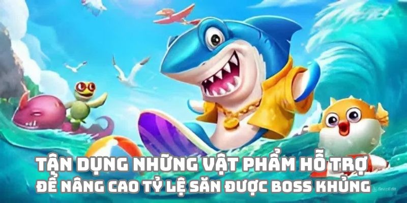 Tận dụng những vật phẩm hỗ trợ để nâng cao tỷ lệ săn được boss khủng