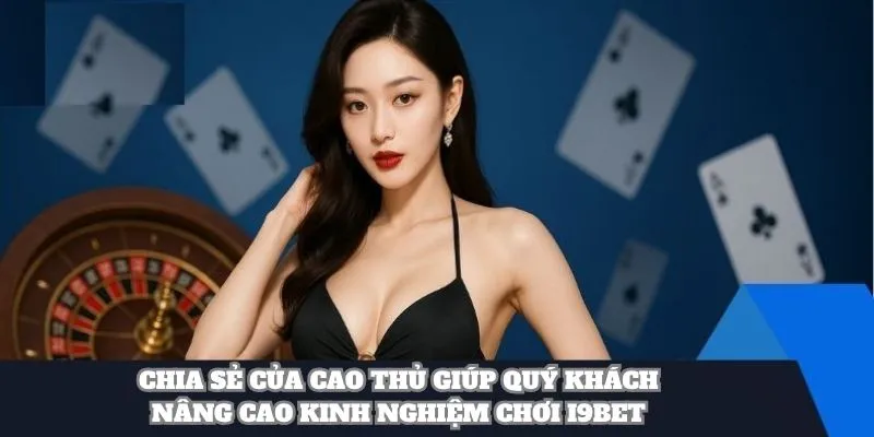 Chia sẻ của cao thủ giúp quý khách nâng cao kinh nghiệm chơi i9BET