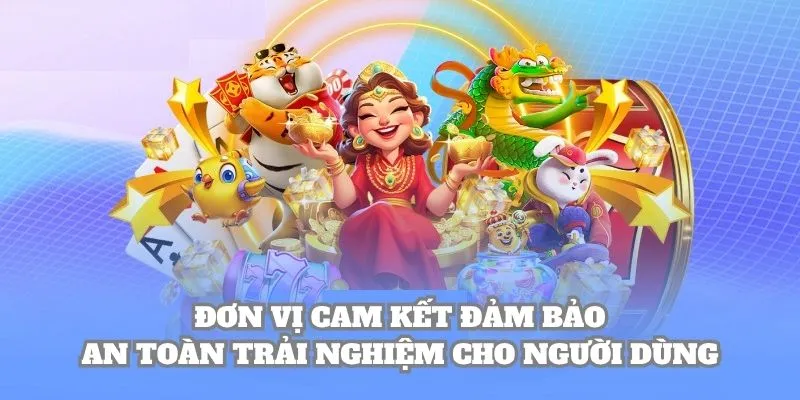 Đơn vị cam kết đảm bảo an toàn trải nghiệm cho người dùng