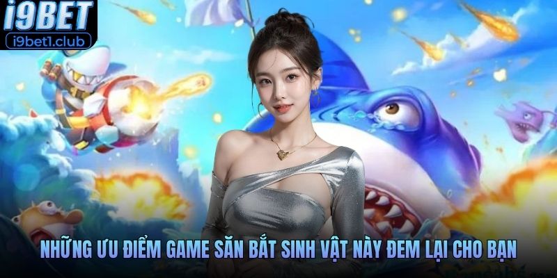 Những ưu điểm game săn bắt sinh vật này đem lại cho bạn